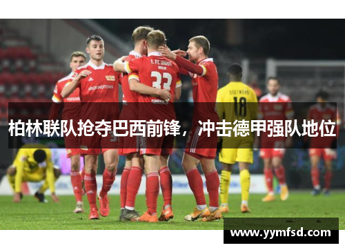 柏林联队抢夺巴西前锋，冲击德甲强队地位