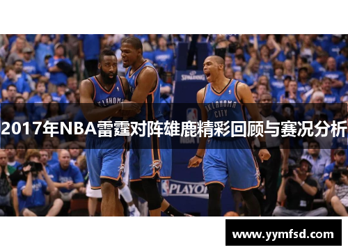 2017年NBA雷霆对阵雄鹿精彩回顾与赛况分析