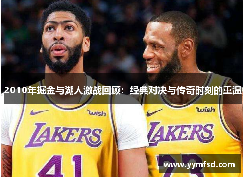 2010年掘金与湖人激战回顾：经典对决与传奇时刻的重温