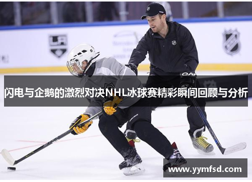 闪电与企鹅的激烈对决NHL冰球赛精彩瞬间回顾与分析