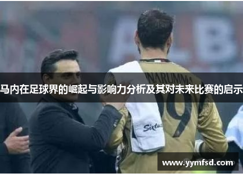 马内在足球界的崛起与影响力分析及其对未来比赛的启示