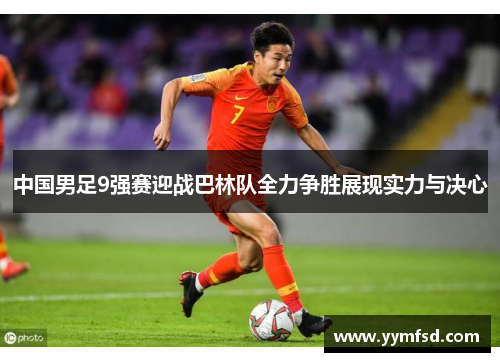 中国男足9强赛迎战巴林队全力争胜展现实力与决心