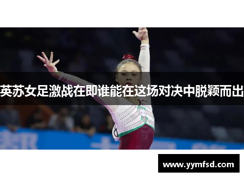 英苏女足激战在即谁能在这场对决中脱颖而出